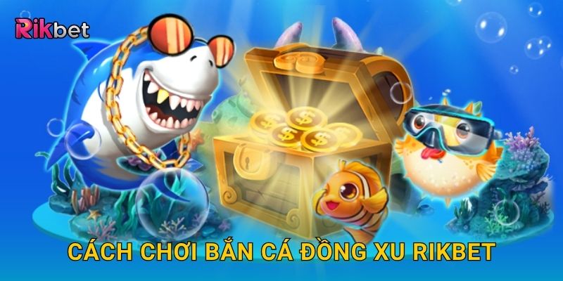Bắn cá đồng xu – Thu thập xu vàng mỗi phát bắn tại Rikbet 2 Cách chơi bắn cá đồng xu Rikbet