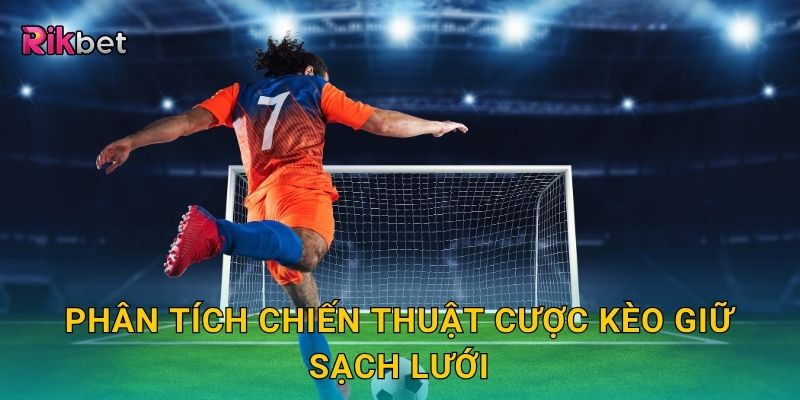 Phân tích chiến thuật cược kèo giữ sạch lưới